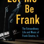 Let Me Be Frank: The Extraordinary Life and Music of Frank Sinatra, Jr.
