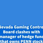 Nevada Gaming Control Board clashes with manager of hedge fund that owns PENN stock – CDC Gaming